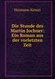 Die Stunde des Martin Jochner: Ein Roman aus der vorletzten Zeit, Hermann Kesser 
