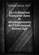La civilisation fran?aise dans le d?veloppement de l'Allemagne, moyen ?ge, Ch?lard, Raoul, 1857- 