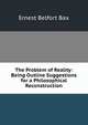 The Problem of Reality: Being Outline Suggestions for a Philosophical Reconstruction, Bax Ernest Belfort 