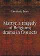 Martyr, a tragedy of Belgium; drama in five acts, Leeman, Jean 