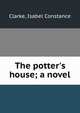 The potter's house; a novel, Clarke, Isabel Constance 