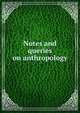 Notes and queries on anthropology, Royal Anthropological Institute of Great Britain and Ireland,British Association for the Advancement of Science. Notes and queries on anthropology 
