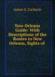 New Orleans Guide: With Descriptions of the Routes to New Orleans, Sights of ., James S. Zacharie 