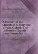 A History of the Church of S. Mary the Virgin, Oxford: The University Church : from Domesday to ., Edmund Salusbury Ffoulkes 
