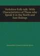 Yorkshire Folk-talk: With Characteristics of Those who Speak it in the North and East Ridings, Marmaduke Charles Frederick Morris 