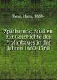 Spatbarock; Studien zur Geschichte des Profanbaues in den Jahren 1660-1760, Rose, Hans, 1888- 