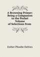 A Browning Primer: Being a Companion to the Pocket Volume of Selections from ., Esther Phoebe Defries 