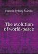 The evolution of world-peace, Francis Sydney Marvin 