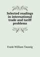 Selected readings in international trade and tariff problems, Taussig, F. W. (Frank William), 1859-1940 