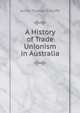 A History of Trade Unionism in Australia, James Thomas Sutcliffe 