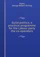 Guild politics; a practical programme for the Labour party & the co-operators, Taylor, George Robert Stirling 