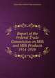 Report of the Federal Trade Commission on Milk and Milk Products 1914-1918 ., United States Federal Trade Commission 