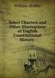 Select Charters and Other Illustrations of English Constitutional History ., Stubbs, William 