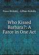 Who Kissed Barbara?: A Farce in One Act, Franz Rickaby , Lillian Rickaby 