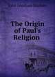 The Origin of Paul's Religion ., John Gresham Machen 