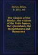 The wisdom of the Hindus; the wisdom of the Vedic hymns, the Upanishads, the Maha bharata and Ramayana, Brown, Brian, b. 1881, ed 