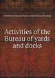 Activities of the Bureau of yards and docks, United States. Bureau of yards and docks. [from old catalog] 