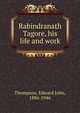 Rabindranath Tagore, his life and work, Thompson, Edward John, 1886-1946 