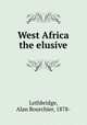 West Africa the elusive, Lethbridge, Alan Bourchier, 1878- 
