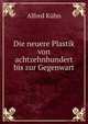 Die neuere Plastik von achtzehnhundert bis zur Gegenwart, Alfred Kuhn 
