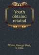 Youth obtaind & retaind, White, George Starr, b. 1866 
