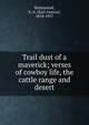 Trail dust of a maverick; verses of cowboy life, the cattle range and desert, Brininstool, E. A. (Earl Alonzo), 1870-1957 