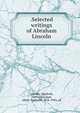 .Selected writings of Abraham Lincoln, Lincoln, Abraham, 1809-1865,Hart, Albert Bushnell, 1854-1943, ed 