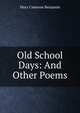Old School Days: And Other Poems, Mary Cameron Benjamin 