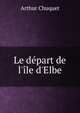 Le d?part de l'?le d'Elbe, Arthur Chuquet 