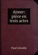Aimer: piece en trois actes, Paul Geraldy 