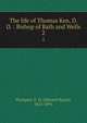 The life of Thomas Ken, D. D. : Bishop of Bath and Wells. 2, Plumptre, E. H. (Edward Hayes), 1821-1891 