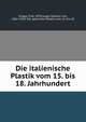 Die italienische Plastik vom 15. bis 18. Jahrhundert, Knapp, Fritz, 1870-,Loga, Valerian von, 1861-1918. Die spanische Plastik vom 15. bis 18 
