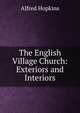 The English Village Church: Exteriors and Interiors, Alfred Hopkins 