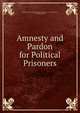 Amnesty and Pardon for Political Prisoners, United States Congress. Senate . Committee on the Judiciary, Thomas Sterling 