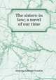 The sisters-in law; a novel of our time, Atherton Gertrude Franklin 