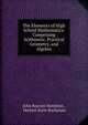 The Elements of High School Mathematics: Comprising Arithmetic, Practical Geometry, and Algebra, John Bascom Hamilton , Herbert Earle Buchanan 
