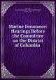 Marine Insurance: Hearings Before the Committee on the District of Columbia ., United States , United States Congress. House . District of Columbia Committee, Solomon Stephen Huebner , District of Columbia Committee, Congress , House 