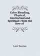 Color Blending, Physical, Intellectual and Spiritual: From the Bow of ., Levi Santee 