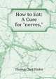 How to Eat: A Cure for "nerves,", Thomas Clark Hinkle 