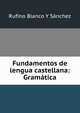 Fundamentos de lengua castellana: Gramatica, Rufino Blanco Y Sanchez 