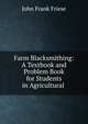 Farm Blacksmithing: A Textbook and Problem Book for Students in Agricultural ., John Frank Friese 