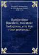 Rambertino Buvalelli, trovatore bolognese, e le sue rime provenzali, Buvalelli, Rambertino, d. 1221,Bertoni, Giulio, 1878-1942 
