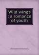 Wild wings : a romance of youth, Chalmers, Margaret Piper, 1879-,Goss, John, ill,Page Company. pbl,C.H. Simonds Company. prt 