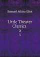 Little Theater Classics .. 3, Eliot Samuel Atkins 