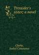 Tressider's sister; a novel, Clarke, Isabel Constance 