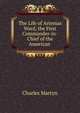The Life of Artemas Ward, the First Commander-in-Chief of the American ., Charles Martyn 