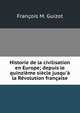 Historie de la civilisation en Europe; depuis le quinzi?me si?cle jusqu'? la R?volution fran?aise, Guizot, M. (Franc?ois), 1787-1874 