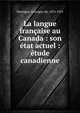 La langue fran?aise au Canada : son ?tat actuel : ?tude canadienne, Montigny, Louvigny de, 1876-1955 