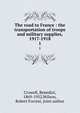 The road to France : the transportation of troops and military supplies, 1917-1918. 1, Crowell, Benedict, 1869-1952,Wilson, Robert Forrest, joint author 