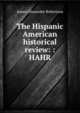The Hispanic American historical review: : HAHR, Robertson, James Alexander, 1873-1939 